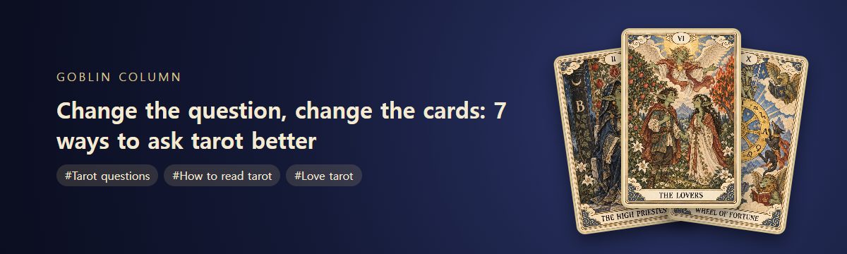 Change the question, change the cards: 7 ways to ask tarot better