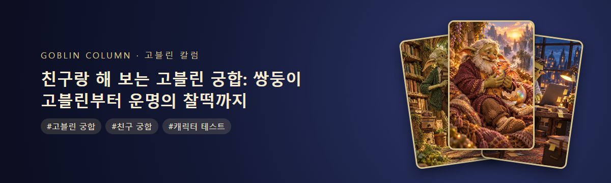 친구랑 해 보는 고블린 궁합: 쌍둥이 고블린부터 운명의 찰떡까지